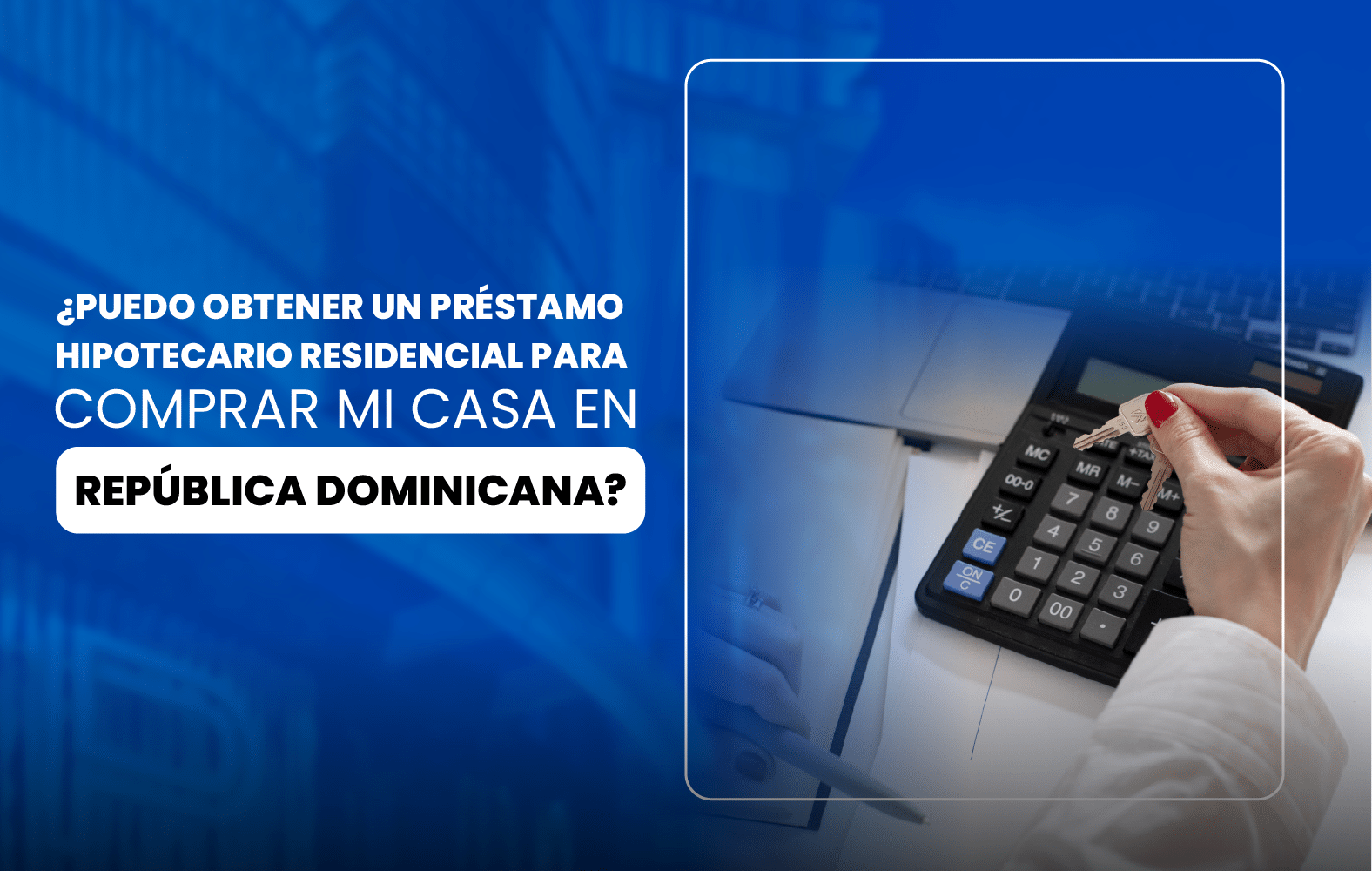 ¿Puedo obtener un préstamo hipotecario residencial para comprar mi casa en República Dominicana?