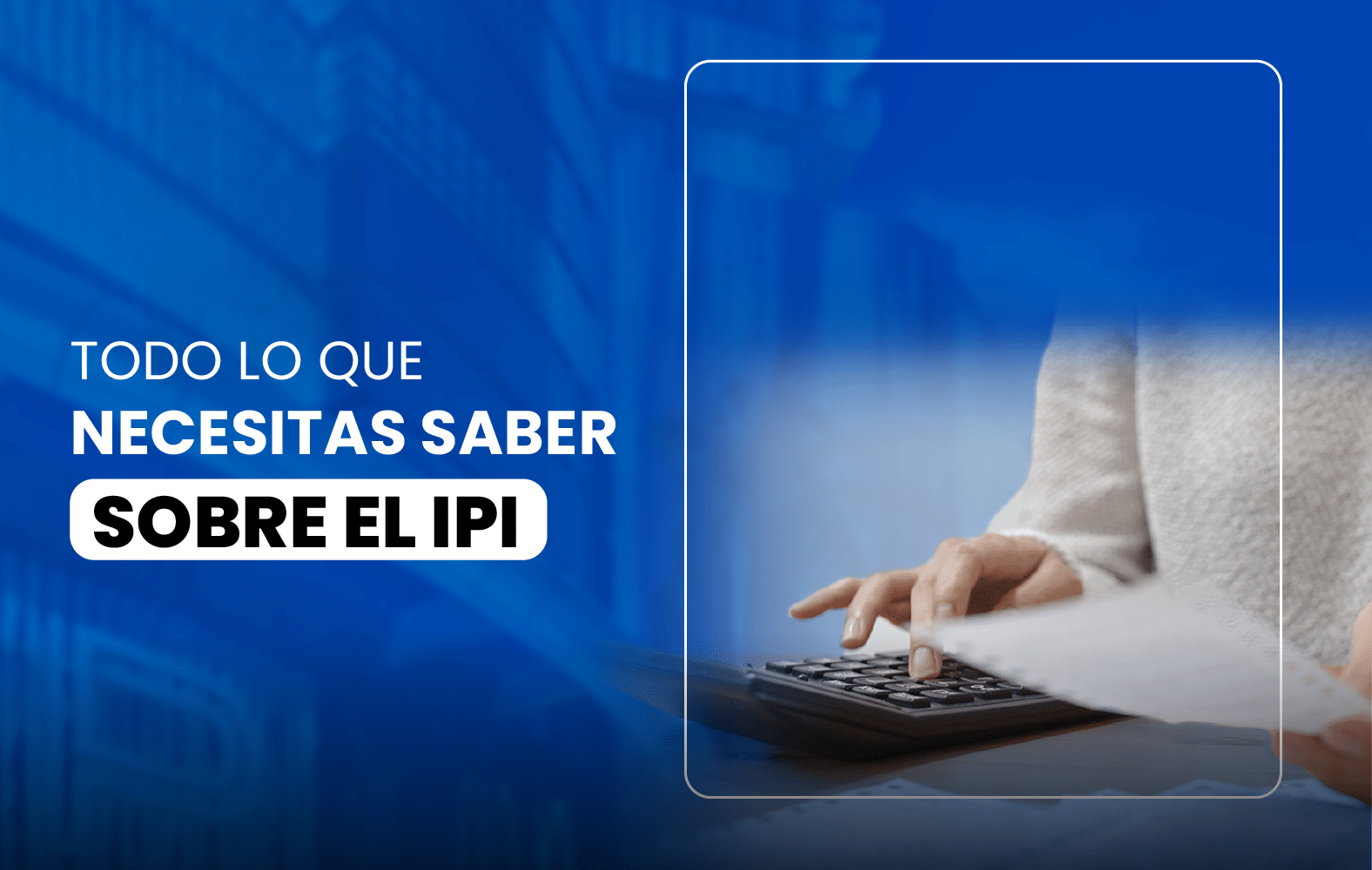 Todo lo que necesitas saber sobre el IPI