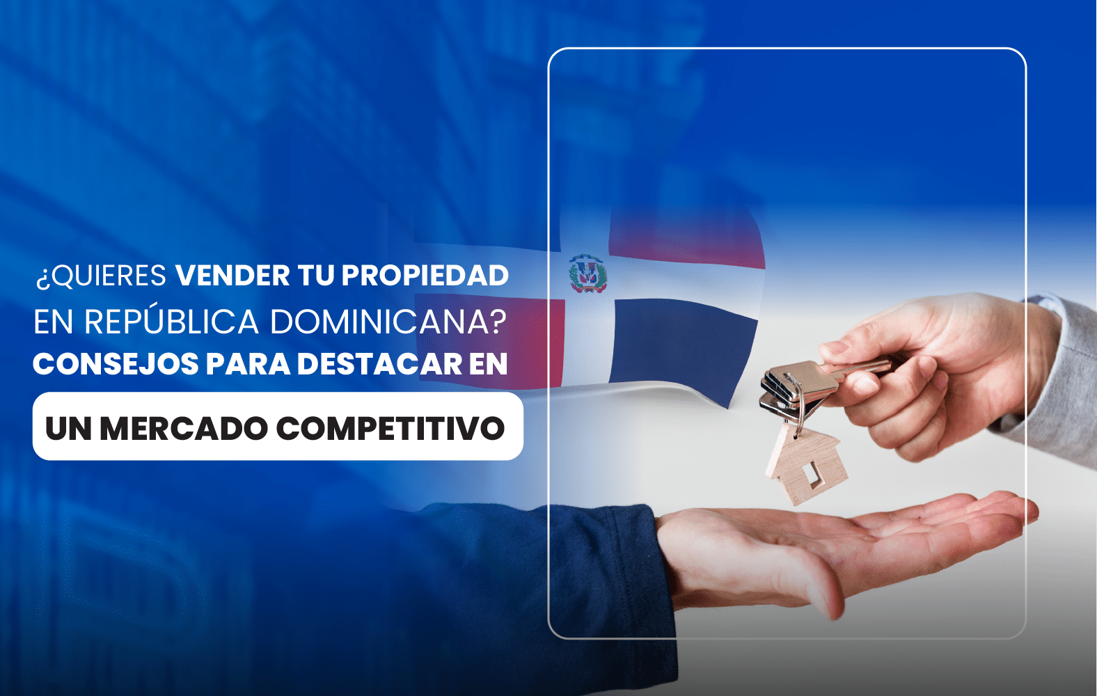 ¿Quieres vender tu propiedad en República Dominicana? Consejos para destacar en un mercado competitivo